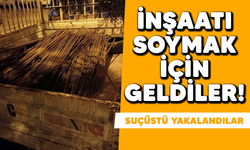 İnşaatı soymak için geldiler! Suçüstü yakalandılar