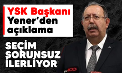 YSK Başkanı Yener'den açıklama: "Seçim sorunsuz ilerliyor"