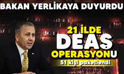 Bakan Yerlikaya duyurdu: 21 ilde DEAŞ operasyonu! 51 kişi paketlendi