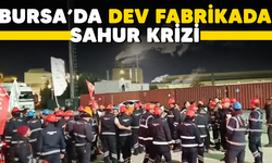 Bursa'da dev fabrikada sahur krizi