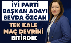 İYİ PARTİ BAŞKAN ADAYI SEVDA ÖZCAN; TEK KALE MAÇ DEVRİNİ BİTİRDİK