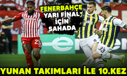 Fenerbahçe yarı final için sahada! Yunan takımları ile 10.kez
