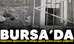 Bursa'da boşanma aşamasında olduğu eşinin evine kurşun yağdırdı
