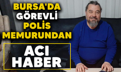 Bursa'da görevli polis memurundan acı haber