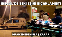 İnegöl'de eski eşini bıçaklamıştı! Mahkemeden flaş karar