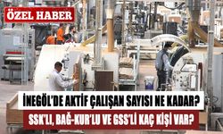 İNEGÖL’DE AKTİF ÇALIŞAN SAYISI NE KADAR? İNEGÖL SSK’LI, BAĞ-KUR’LU VE GSS’Lİ KAÇ KİŞİ VAR? İNEGÖL HABERLERİ