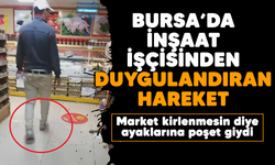 Bursa'da inşaat işçisinden duygulandıran hareket! Market kirlenmesin diye ayaklarına poşet giydi