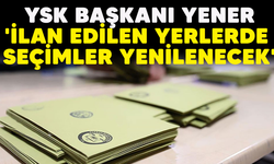 YSK Başkanı Yener: 'İlan edilen yerlerde seçimler yenilenecek'