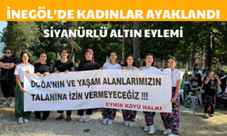 İNEGÖL’DE KADINLAR AYAKLANDI! SİYANÜRLÜ ALTIN EYLEMİ