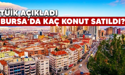 Bursa'daki konut satış rakamları belli oldu!