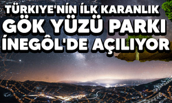 Türkiye'nin ilk karanlık gökyüzü Parkı inegöl'de açılıyor