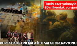 Tarihi eser yalanıyla 28 milyonluk vurgun! Bursa dahil 29 ilde şafak operasyonu