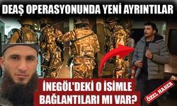 DEAŞ OPERASYONUNDA YENİ AYRINTILAR! İNEGÖL'DEKİ O İSİMLE BAĞLANTILARI MI VAR?