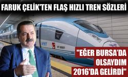 FARUK ÇELİK'TEN FLAŞ HIZLI TREN SÖZLERİ! "EĞER BURSA’DA OLSAYDIM 2016'DA GELİRDİ"