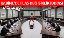 Kabine'de flaş değişiklik iddiası! 5 bakan değişecek