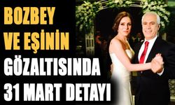 BOZBEY VE EŞİNİN GÖZALTISINDA 31 MART DETAYI