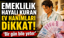 Ev hanımlarına emeklilik uyarısı: “Bir gün bile yeter”