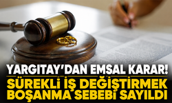 Yargıtay’dan emsal karar: Sürekli iş değiştirmek boşanma sebebi sayıldı