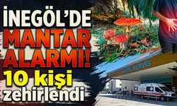 İnegöl’de mantar alarmı! 10 kişi zehirlendi