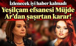 Yeşilçam efsanesi Müjde Ar’dan şaşırtan karar! İzlenecek iyi haber kalmadı