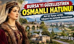 Bursa'yı güzelleştiren Osmanlı Hatunu! Adı bir ilçeye verildi, hikayesi ise asırlardır konuşuluyor