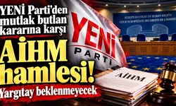 YENİ Parti'den mutlak butlan kararına karşı AİHM hamlesi! Yargıtay beklenmeyecek
