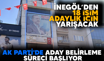 AK PARTİ'DE ADAY BELİRLEME SÜRECİ BAŞLIYOR, İNEGÖL’DEN 18 İSİM ADAYLIK İÇİN YARIŞACAK
