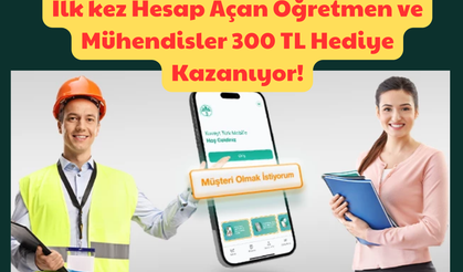 İlk kez Hesap Açan Öğretmen ve Mühendisler: 300 TL Hediye Kazanıyor!