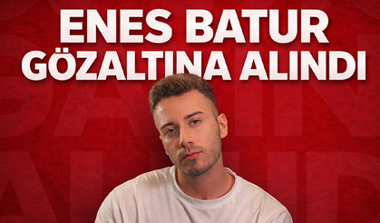 Sosyal medya fenomeni Enes Batur gözaltına alındı