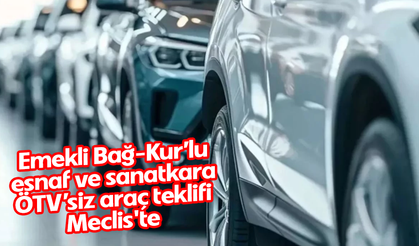 Emekli Bağ-Kur’lu esnaf ve sanatkara ÖTV’siz araç teklifi Meclis'te