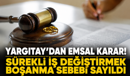 Yargıtay’dan emsal karar: Sürekli iş değiştirmek boşanma sebebi sayıldı