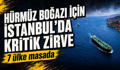Hürmüz Boğazı için İstanbul’da kritik zirve: 7 ülke masada