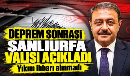 Şanlıurfa Valisi: Can kaybı yok, yıkım ihbarı da alınmadı