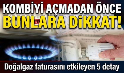 Kombiyi açmadan önce bunlara dikkat! Doğalgaz faturasını etkileyen 5 detay