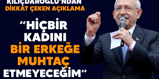Kılıçdaroğlu "Hiçbir kadını bir erkeğe muhtaç etmeyeceğim"
