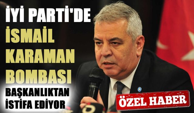 İYİ PARTİ'DE İSMAİL KARAMAN BOMBASI; BAŞKANLIKTAN İSTİFA EDİYOR