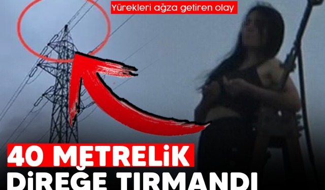 Erkek arkadaşına kızdı, 40 metrelik direğe tırmandı!
