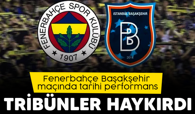 Fenerbahçe-Başakşehir maçında tarihi performans! tribünler haykırdı..