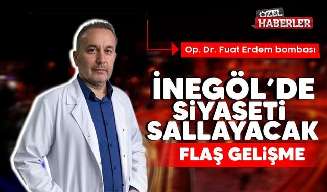 İNEGÖL’DE SİYASETİ SALLAYACAK FLAŞ GELİŞME; OP. DR. FUAT ERDEM BOMBASI