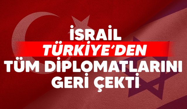 İsrail, Türkiye'den tüm diplomatlarını geri çekti