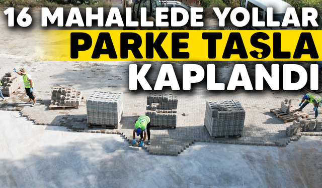 16 MAHALLEDE YOLLAR PARKE TAŞLA KAPLANDI