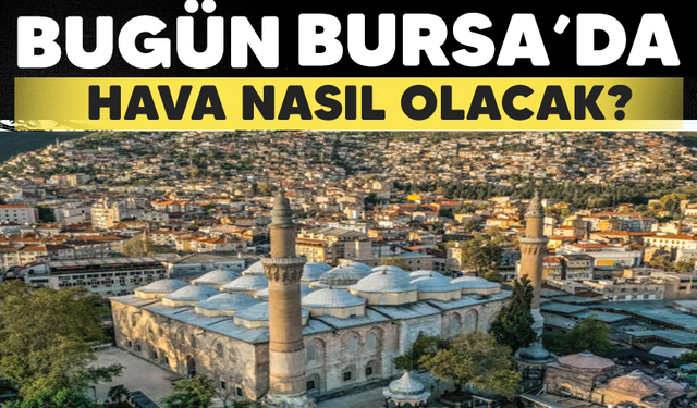 Bursa'da hava nasıl olacak? Detaylar haberimizde