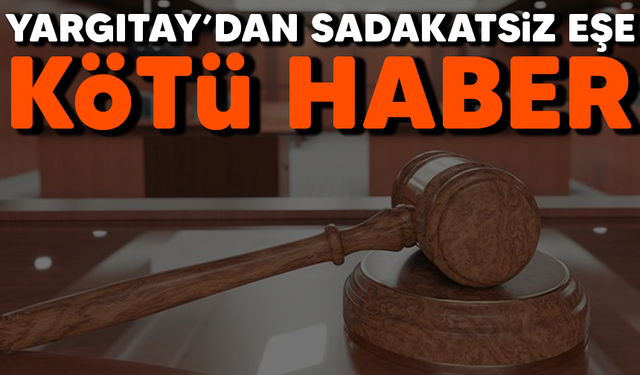 Yargıtay'dan sadakatsiz eşe kötü haber