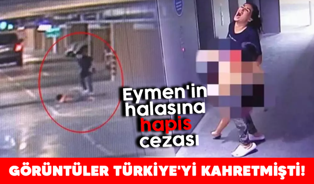 Görüntüler Türkiye'yi kahretmişti! Eymen'in halasına hapis cezası