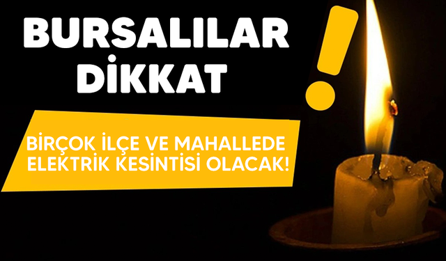 Bursa'da birçok ilçe ve mahallede elektrik kesintisi olacak!