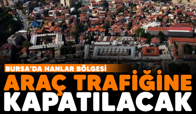 Bursa'da Hanlar Bölgesi araç trafiğine kapatılacak!
