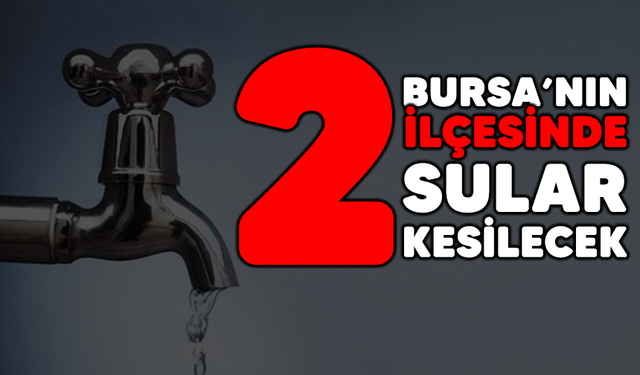 Bursa'nın o ilçelerinde su kesintisi yapılacak