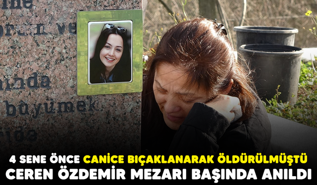 4 sene önce canice bıçaklanarak öldürülmüştü! Ceren Özdemir mezarı başında anıldı
