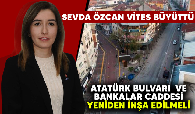 Sevda Özcan vites büyüttü! Atatürk bulvarı  ve bankalar caddesi yeniden inşa edilmeli