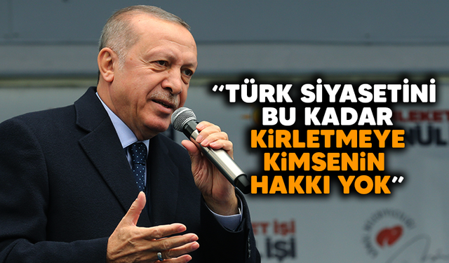 Erdoğan“Türk siyasetini bu kadar kirletmeye kimsenin hakkı yok”